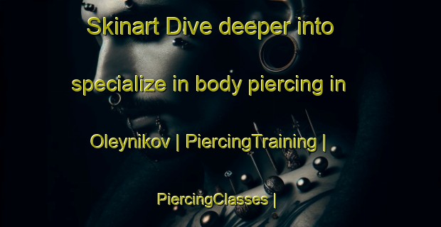 Skinart Dive deeper into specialize in body piercing in Oleynikov | PiercingTraining | PiercingClasses | SkinartTraining-Russian Federation